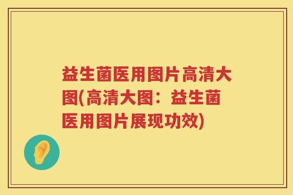 益生菌医用图片高清大图(高清大图：益生菌医用图片展现功效)