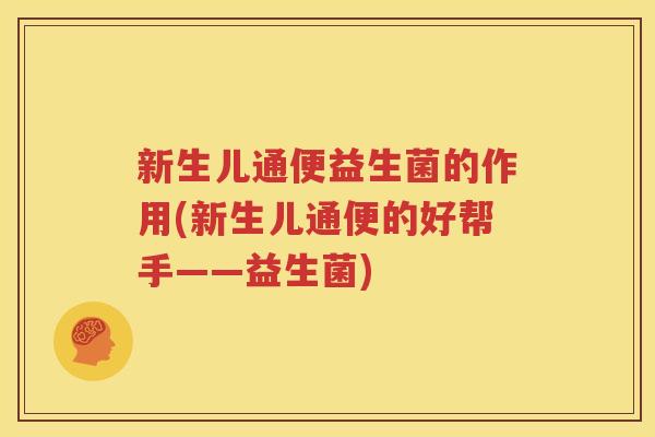 新生儿通便益生菌的作用(新生儿通便的好帮手——益生菌)
