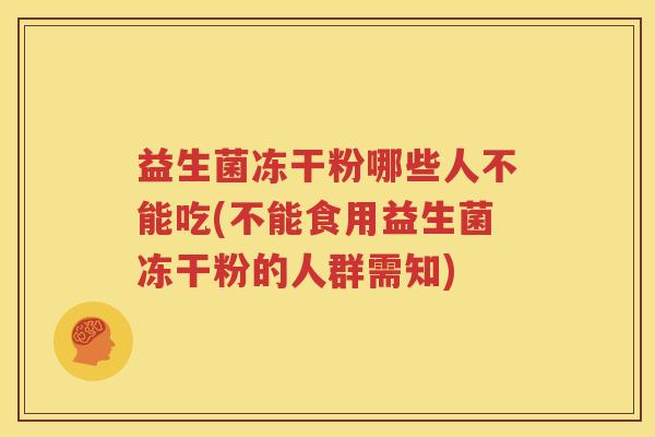 益生菌冻干粉哪些人不能吃(不能食用益生菌冻干粉的人群需知)