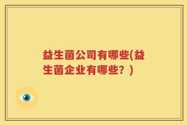 益生菌公司有哪些(益生菌企业有哪些？)