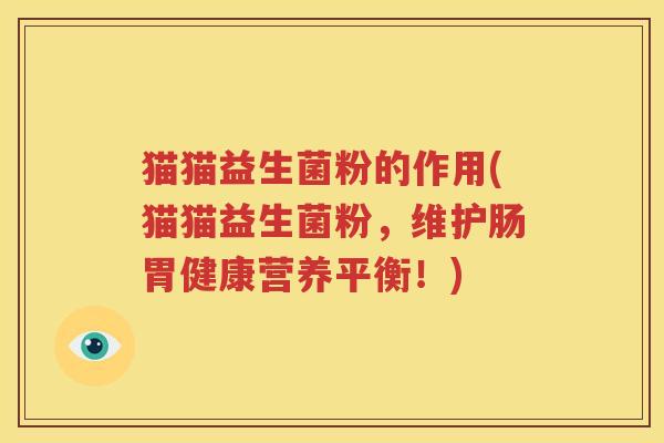 猫猫益生菌粉的作用(猫猫益生菌粉，维护肠胃健康营养平衡！)