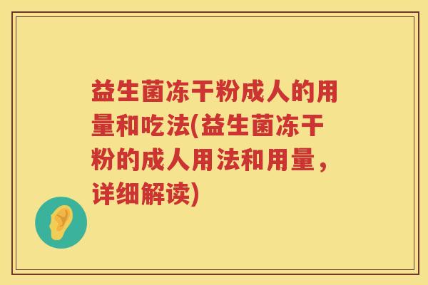 益生菌冻干粉成人的用量和吃法(益生菌冻干粉的成人用法和用量，详细解读)