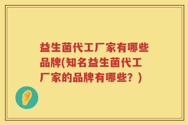 益生菌代工厂家有哪些品牌(知名益生菌代工厂家的品牌有哪些？)