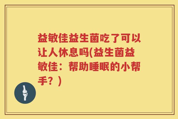 益敏佳益生菌吃了可以让人休息吗(益生菌益敏佳：帮助睡眠的小帮手？)