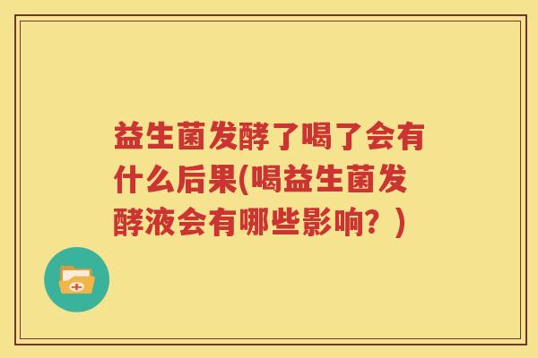 益生菌发酵了喝了会有什么后果(喝益生菌发酵液会有哪些影响？)
