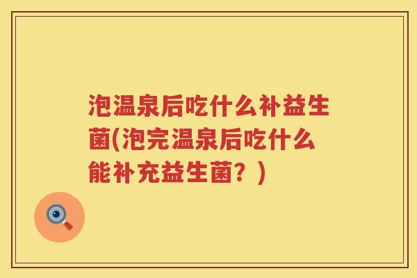 泡温泉后吃什么补益生菌(泡完温泉后吃什么能补充益生菌？)
