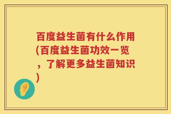 百度益生菌有什么作用(百度益生菌功效一览，了解更多益生菌知识)