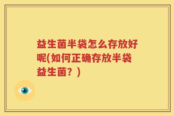 益生菌半袋怎么存放好呢(如何正确存放半袋益生菌？)