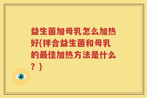 益生菌加母乳怎么加热好(拌合益生菌和母乳的最佳加热方法是什么？)