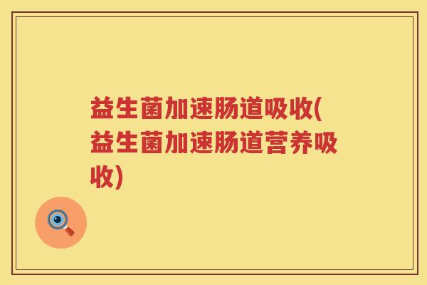 益生菌加速肠道吸收(益生菌加速肠道营养吸收)