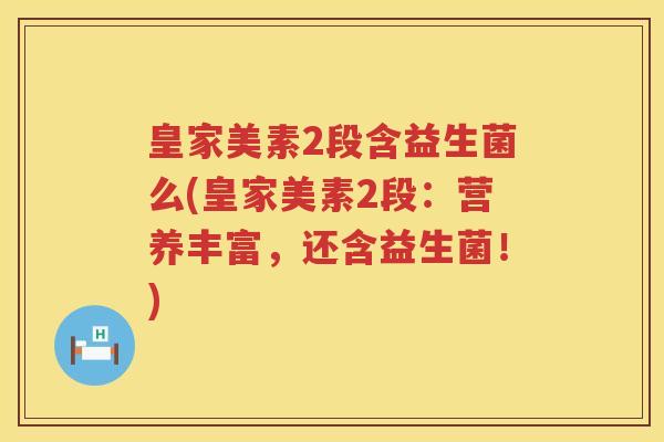 皇家美素2段含益生菌么(皇家美素2段：营养丰富，还含益生菌！)