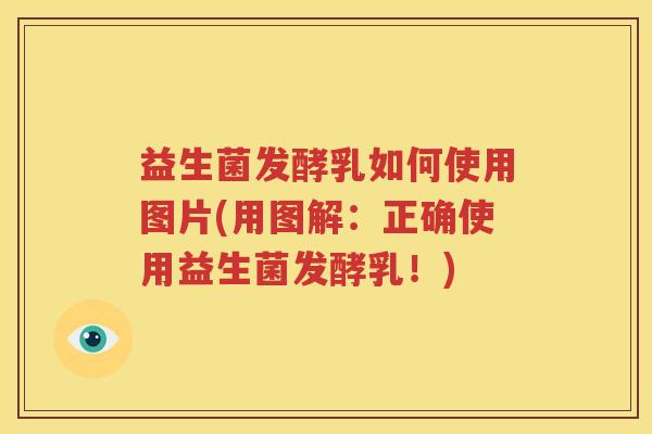 益生菌发酵乳如何使用图片(用图解：正确使用益生菌发酵乳！)