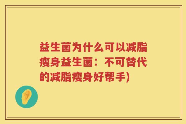 益生菌为什么可以减脂瘦身益生菌：不可替代的减脂瘦身好帮手)