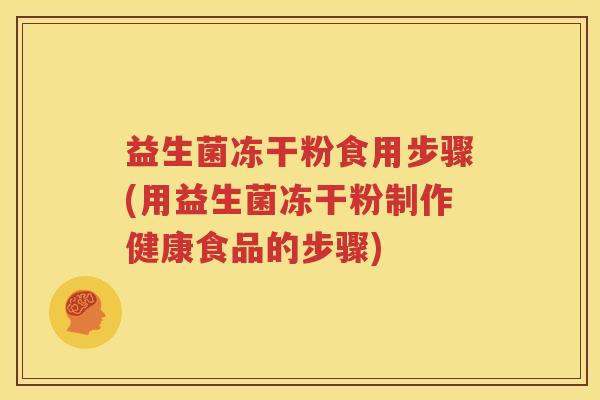 益生菌冻干粉食用步骤(用益生菌冻干粉制作健康食品的步骤)