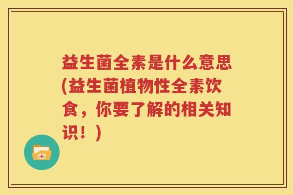 益生菌全素是什么意思(益生菌植物性全素饮食，你要了解的相关知识！)