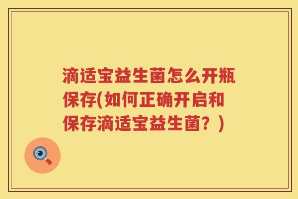 滴适宝益生菌怎么开瓶保存(如何正确开启和保存滴适宝益生菌？)
