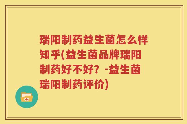 瑞阳制药益生菌怎么样知乎(益生菌品牌瑞阳制药好不好？-益生菌瑞阳制药评价)