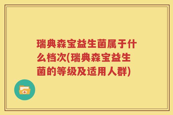 瑞典森宝益生菌属于什么档次(瑞典森宝益生菌的等级及适用人群)