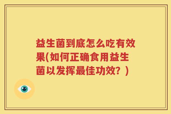 益生菌到底怎么吃有效果(如何正确食用益生菌以发挥最佳功效？)