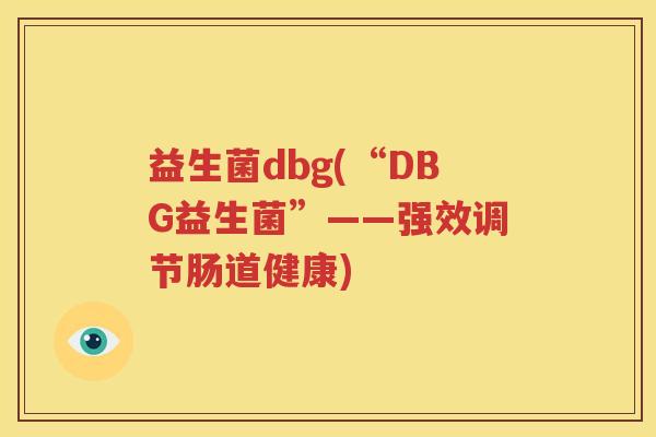 益生菌dbg(“DBG益生菌”——强效调节肠道健康)