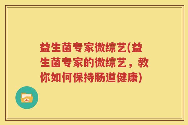 益生菌专家微综艺(益生菌专家的微综艺，教你如何保持肠道健康)