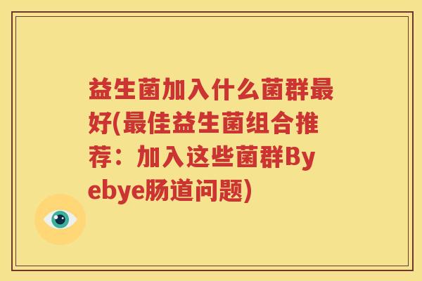 益生菌加入什么菌群最好(最佳益生菌组合推荐：加入这些菌群Byebye肠道问题)