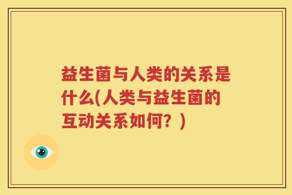 益生菌与人类的关系是什么(人类与益生菌的互动关系如何？)
