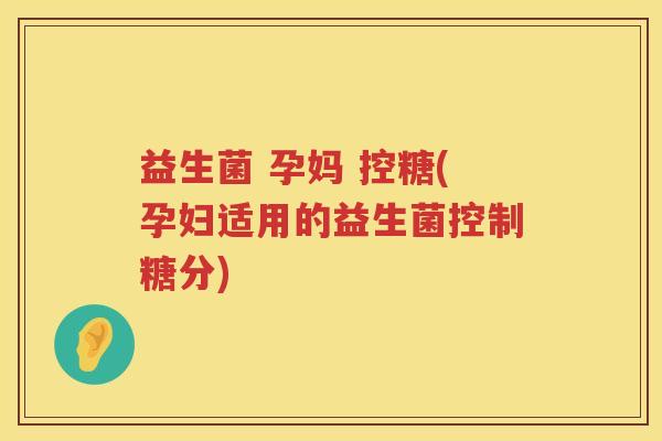 益生菌 孕妈 控糖(孕妇适用的益生菌控制糖分)