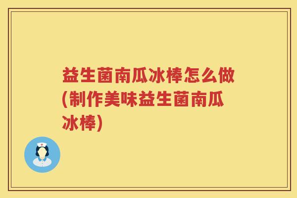 益生菌南瓜冰棒怎么做(制作美味益生菌南瓜冰棒)
