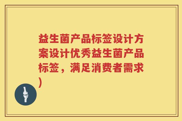 益生菌产品标签设计方案设计优秀益生菌产品标签，满足消费者需求)