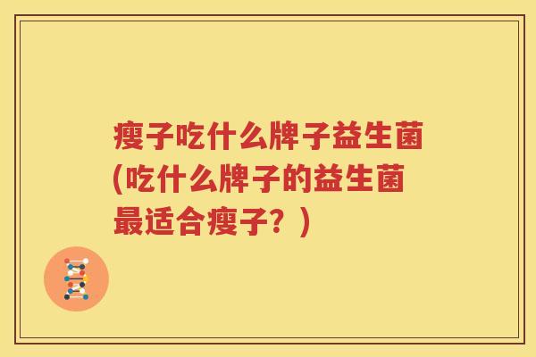 瘦子吃什么牌子益生菌(吃什么牌子的益生菌最适合瘦子？)