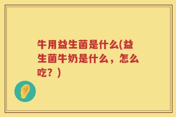 牛用益生菌是什么(益生菌牛奶是什么，怎么吃？)