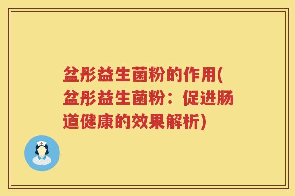 盆彤益生菌粉的作用(盆彤益生菌粉：促进肠道健康的效果解析)