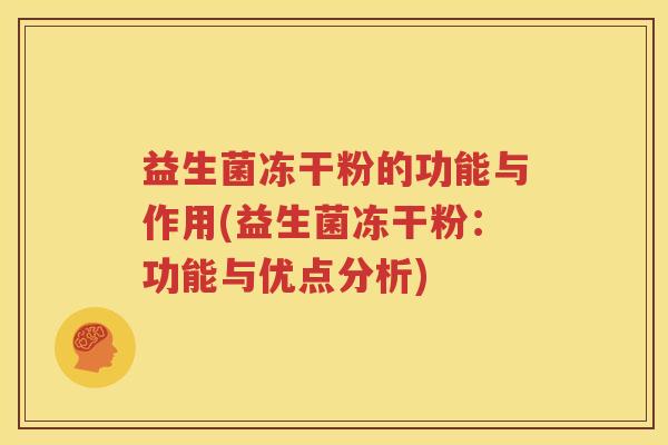 益生菌冻干粉的功能与作用(益生菌冻干粉：功能与优点分析)