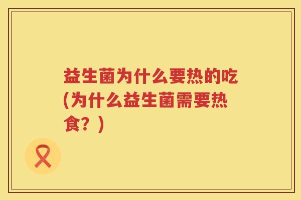 益生菌为什么要热的吃(为什么益生菌需要热食？)