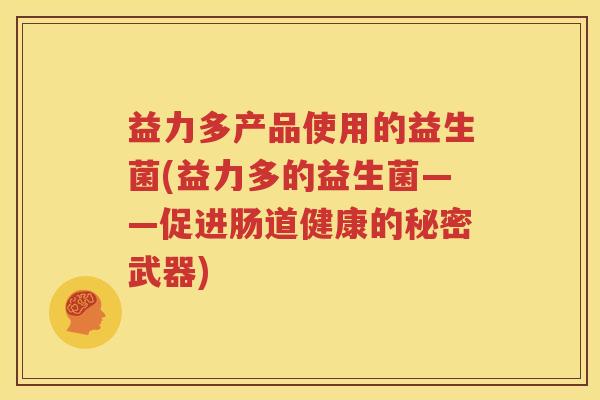 益力多产品使用的益生菌(益力多的益生菌——促进肠道健康的秘密武器)