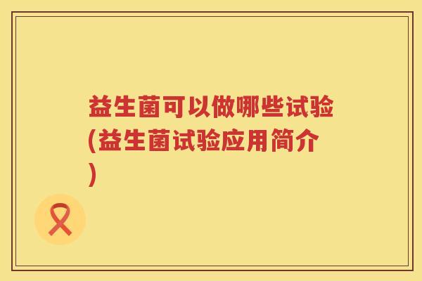 益生菌可以做哪些试验(益生菌试验应用简介)