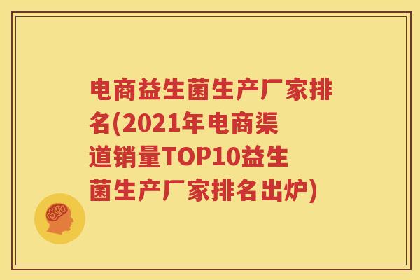 电商益生菌生产厂家排名(2021年电商渠道销量TOP10益生菌生产厂家排名出炉)