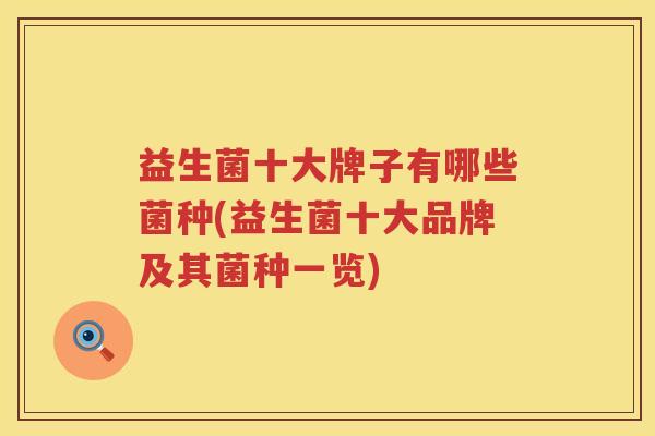 益生菌十大牌子有哪些菌种(益生菌十大品牌及其菌种一览)