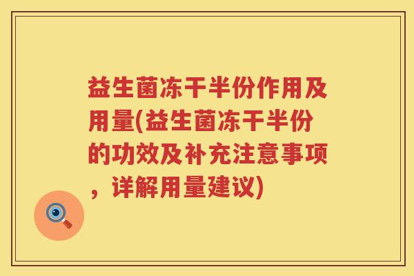 益生菌冻干半份作用及用量(益生菌冻干半份的功效及补充注意事项，详解用量建议)