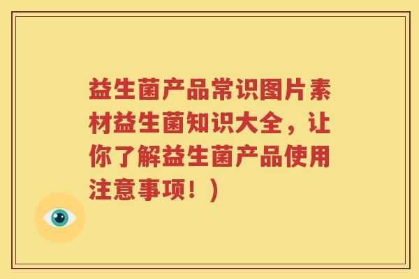 益生菌产品常识图片素材益生菌知识大全，让你了解益生菌产品使用注意事项！)