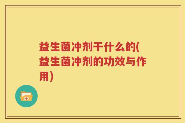 益生菌冲剂干什么的(益生菌冲剂的功效与作用)