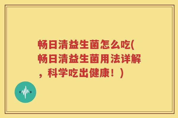 畅日清益生菌怎么吃(畅日清益生菌用法详解，科学吃出健康！)