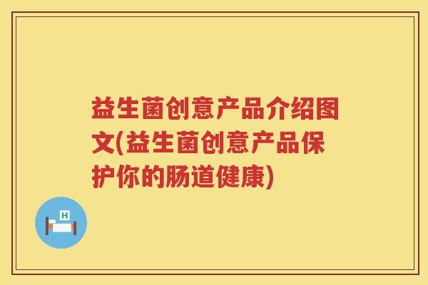 益生菌创意产品介绍图文(益生菌创意产品保护你的肠道健康)