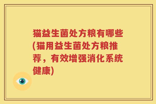 猫益生菌处方粮有哪些(猫用益生菌处方粮推荐，有效增强消化系统健康)