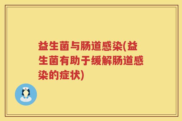 益生菌与肠道感染(益生菌有助于缓解肠道感染的症状)