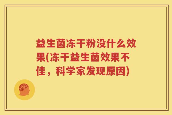 益生菌冻干粉没什么效果(冻干益生菌效果不佳，科学家发现原因)