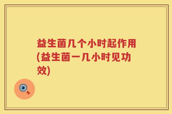 益生菌几个小时起作用(益生菌一几小时见功效)