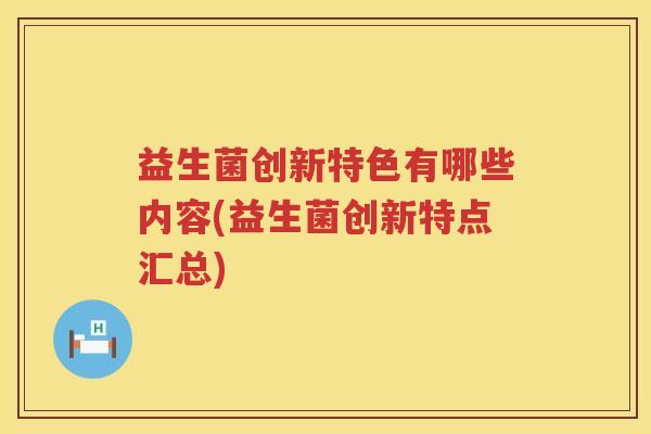 益生菌创新特色有哪些内容(益生菌创新特点汇总)