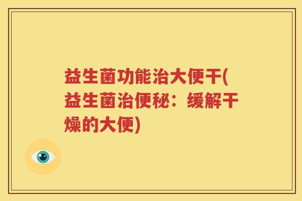 益生菌功能治大便干(益生菌治便秘：缓解干燥的大便)